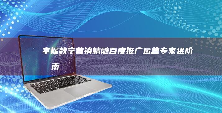 掌握数字营销精髓：百度推广运营专家进阶指南