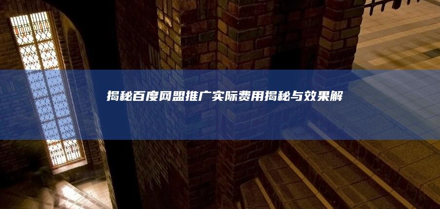 揭秘百度网盟推广：实际费用揭秘与效果解析